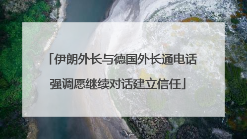 伊朗外长与德国外长通电话 强调愿继续对话建立信任